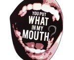 You put what in my mouth?
